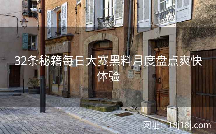 32条秘籍每日大赛黑料月度盘点爽快体验