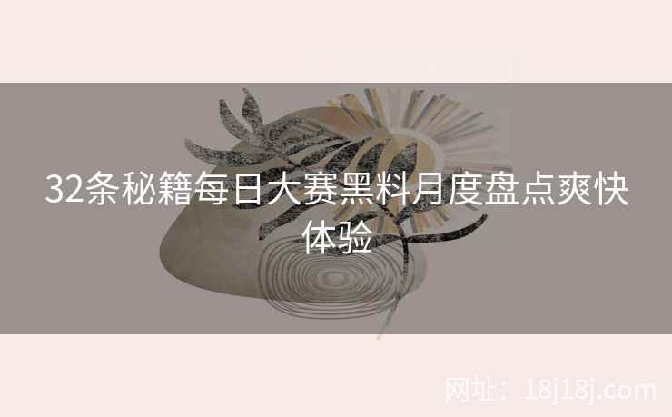 32条秘籍每日大赛黑料月度盘点爽快体验