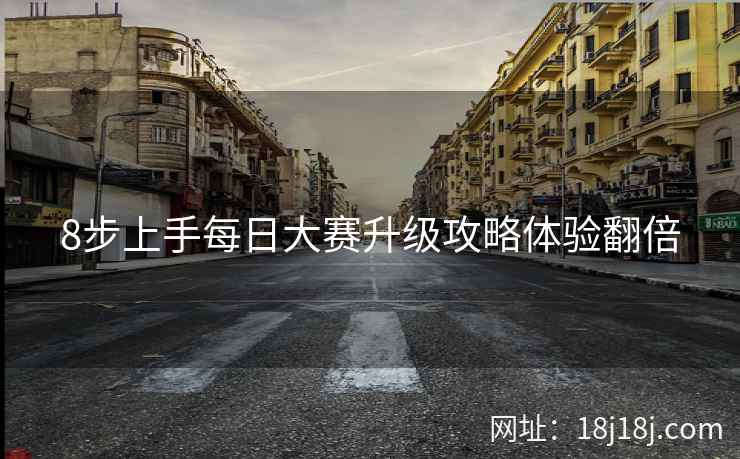 8步上手每日大赛升级攻略体验翻倍