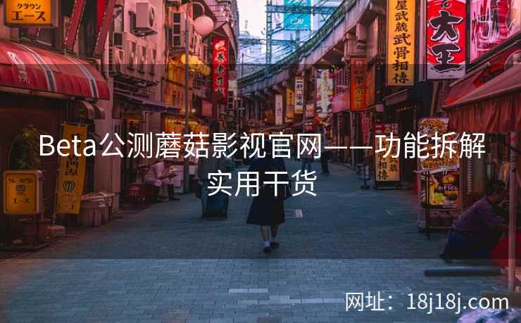 Beta公测蘑菇影视官网——功能拆解实用干货