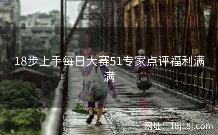 18步上手每日大赛51专家点评福利满满