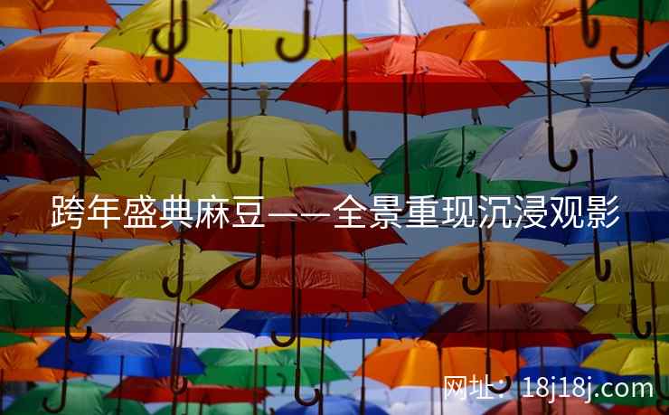 跨年盛典麻豆——全景重现沉浸观影