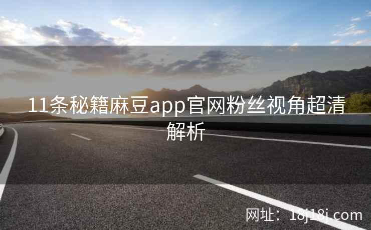 11条秘籍麻豆app官网粉丝视角超清解析