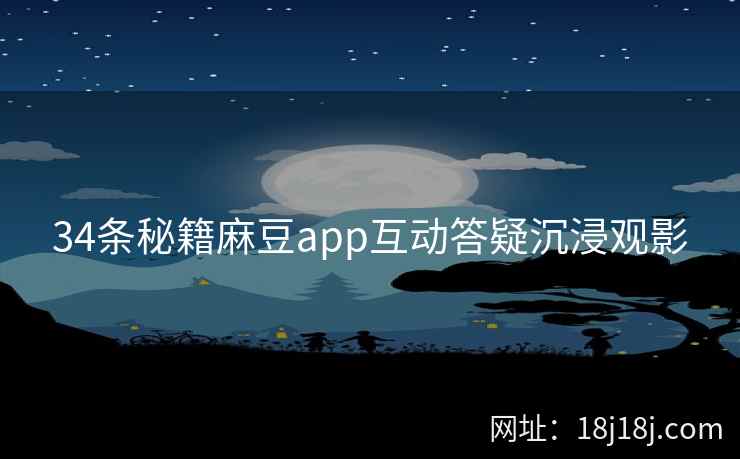 34条秘籍麻豆app互动答疑沉浸观影