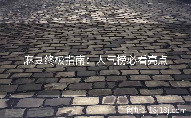 麻豆终极指南：人气榜必看亮点
