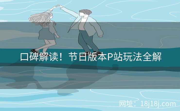 口碑解读！节日版本P站玩法全解