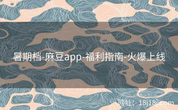 暑期档-麻豆app-福利指南-火爆上线