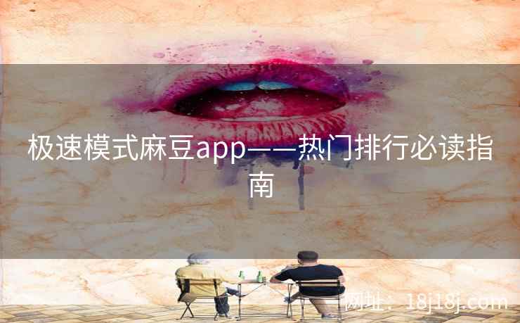 极速模式麻豆app——热门排行必读指南