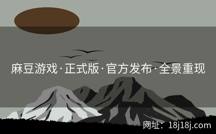 麻豆游戏·正式版·官方发布·全景重现