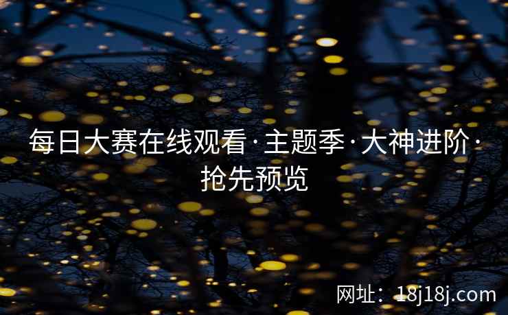每日大赛在线观看·主题季·大神进阶·抢先预览