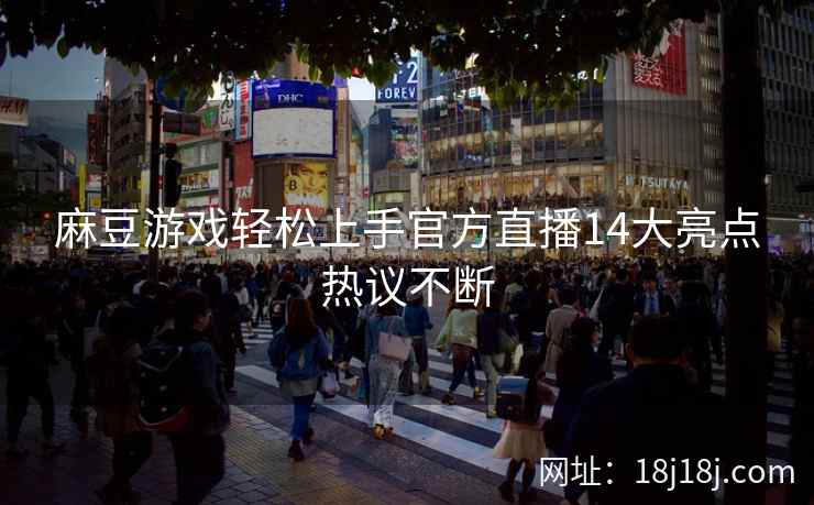 麻豆游戏轻松上手官方直播14大亮点热议不断