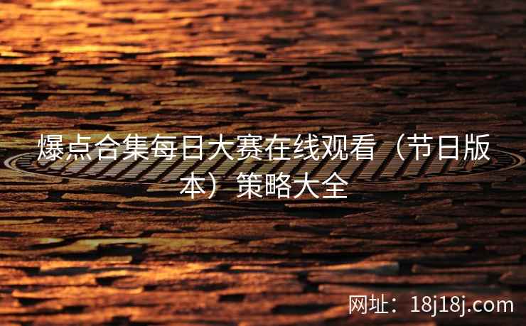 爆点合集每日大赛在线观看（节日版本）策略大全