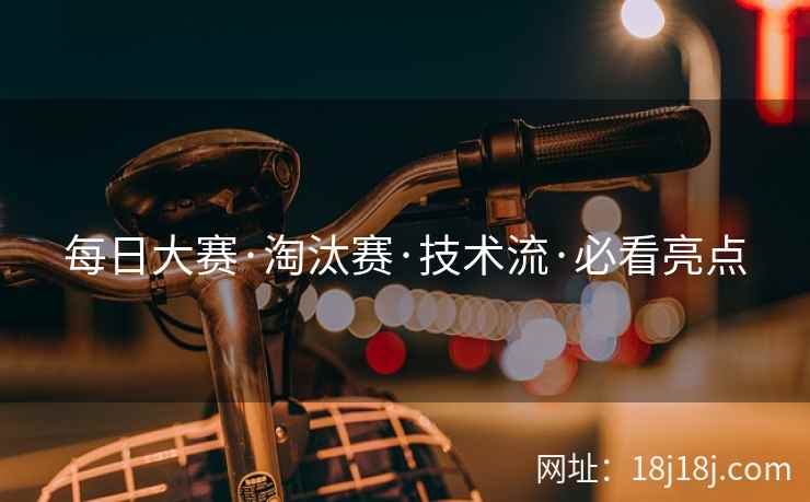 每日大赛·淘汰赛·技术流·必看亮点