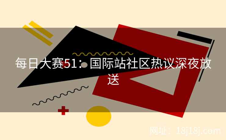 每日大赛51：国际站社区热议深夜放送