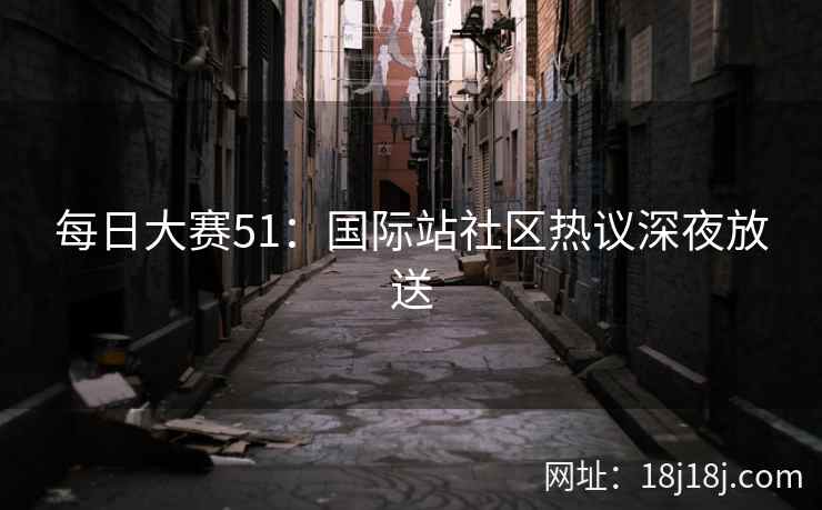 每日大赛51：国际站社区热议深夜放送