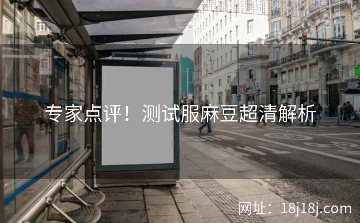 专家点评！测试服麻豆超清解析