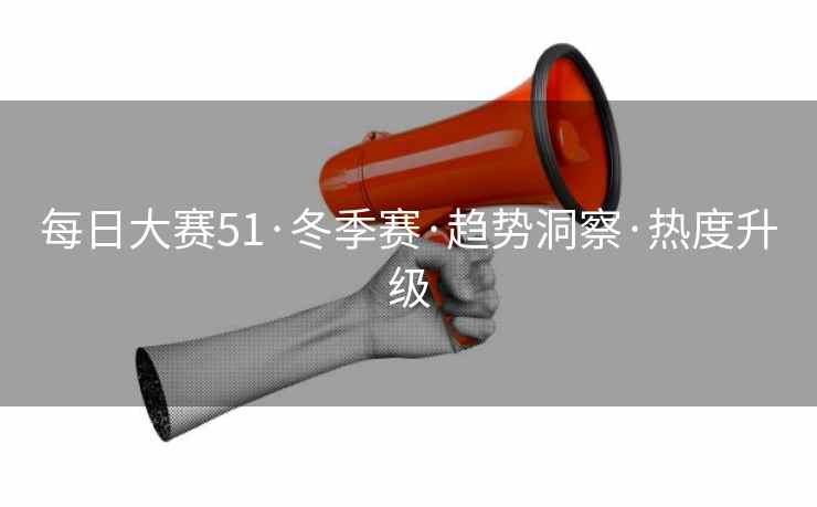 每日大赛51·冬季赛·趋势洞察·热度升级