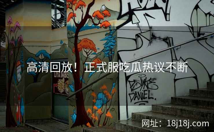 高清回放！正式服吃瓜热议不断