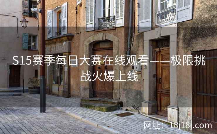 S15赛季每日大赛在线观看——极限挑战火爆上线