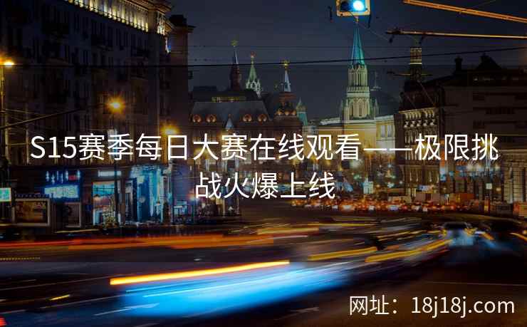 S15赛季每日大赛在线观看——极限挑战火爆上线