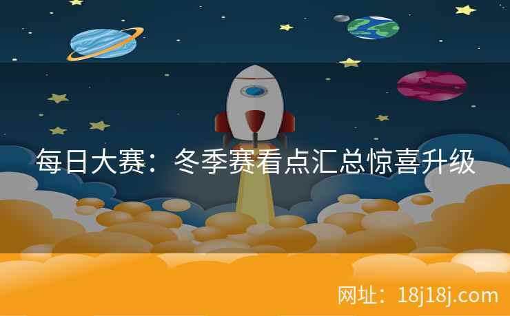 每日大赛：冬季赛看点汇总惊喜升级