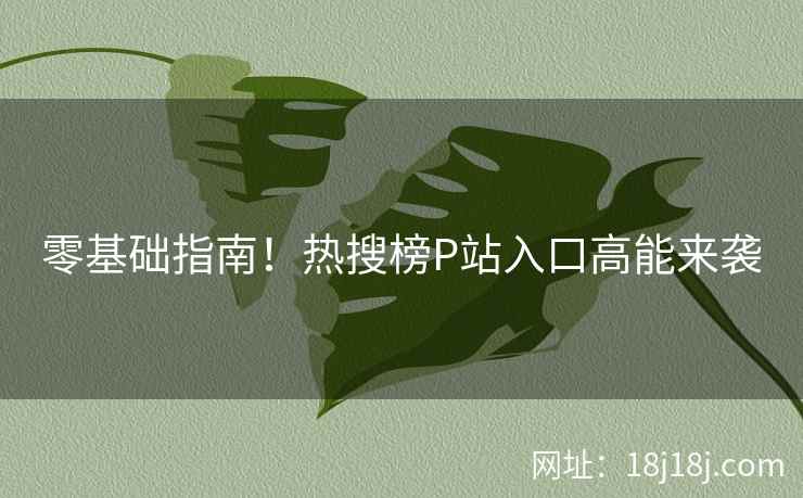 零基础指南！热搜榜P站入口高能来袭