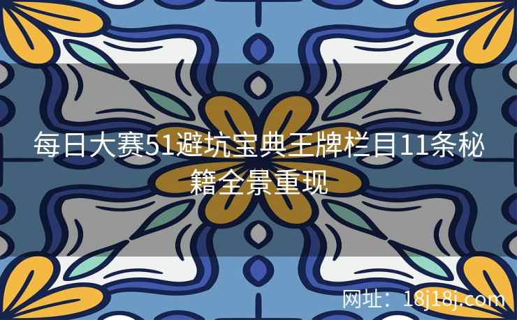 每日大赛51避坑宝典王牌栏目11条秘籍全景重现
