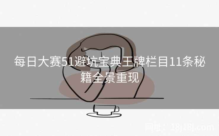 每日大赛51避坑宝典王牌栏目11条秘籍全景重现