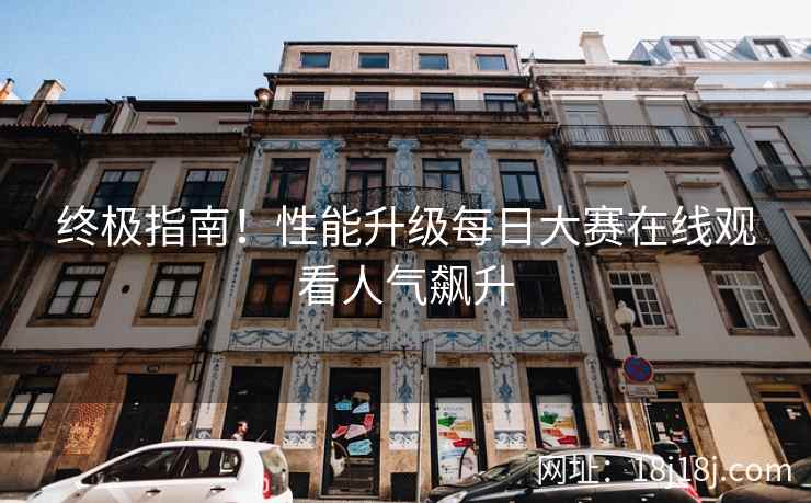 终极指南！性能升级每日大赛在线观看人气飙升