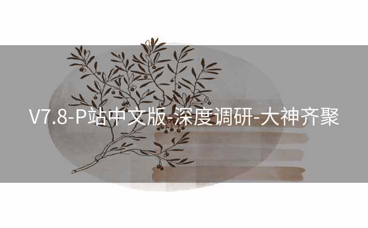 V7.8-P站中文版-深度调研-大神齐聚