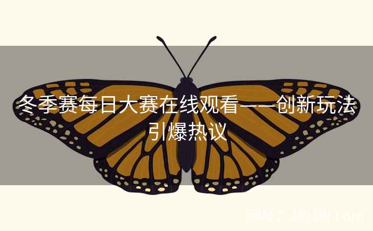 冬季赛每日大赛在线观看——创新玩法引爆热议