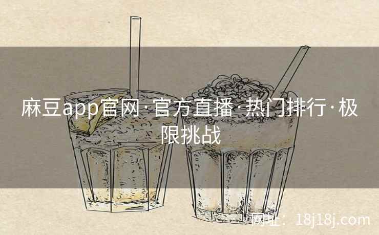 麻豆app官网·官方直播·热门排行·极限挑战