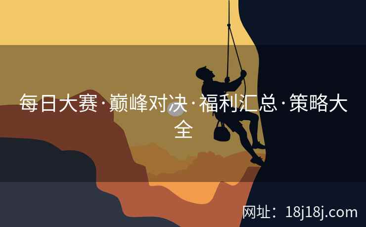 每日大赛·巅峰对决·福利汇总·策略大全