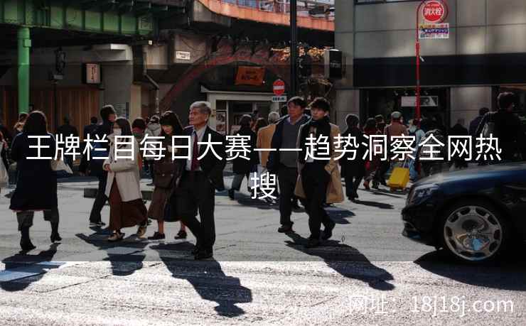 王牌栏目每日大赛——趋势洞察全网热搜