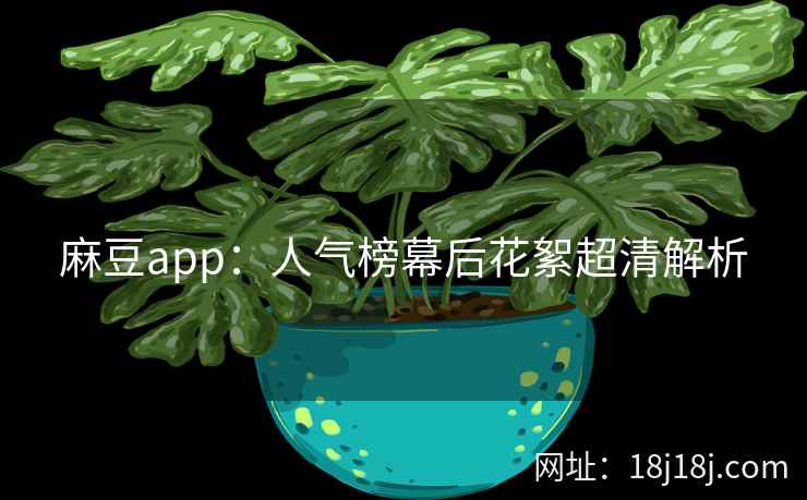 麻豆app：人气榜幕后花絮超清解析