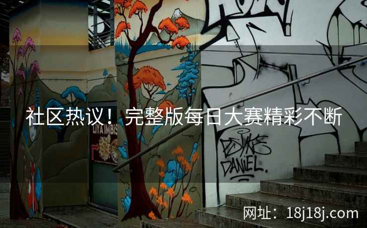 社区热议！完整版每日大赛精彩不断