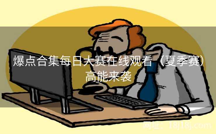 爆点合集每日大赛在线观看（夏季赛）高能来袭