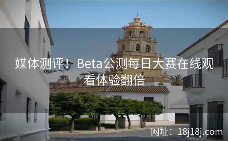 媒体测评！Beta公测每日大赛在线观看体验翻倍
