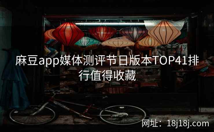 麻豆app媒体测评节日版本TOP41排行值得收藏