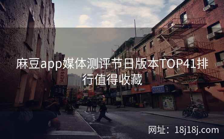 麻豆app媒体测评节日版本TOP41排行值得收藏