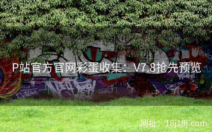 P站官方官网彩蛋收集：V7.8抢先预览