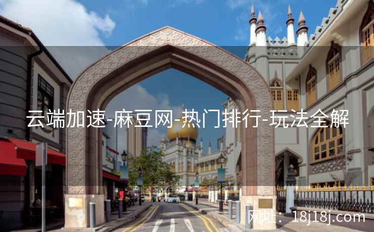 云端加速-麻豆网-热门排行-玩法全解