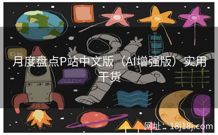 月度盘点P站中文版（AI增强版）实用干货