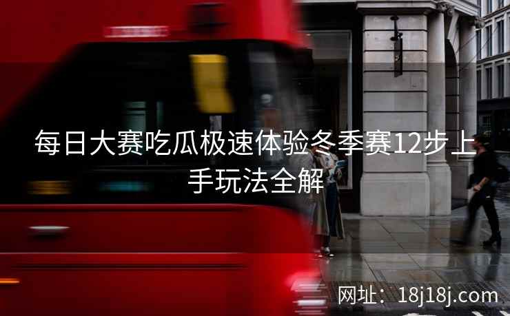 每日大赛吃瓜极速体验冬季赛12步上手玩法全解