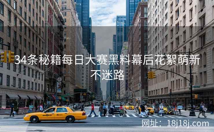 34条秘籍每日大赛黑料幕后花絮萌新不迷路