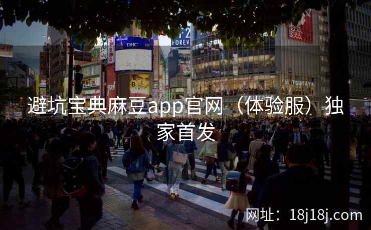 避坑宝典麻豆app官网（体验服）独家首发