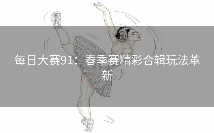 每日大赛91：春季赛精彩合辑玩法革新