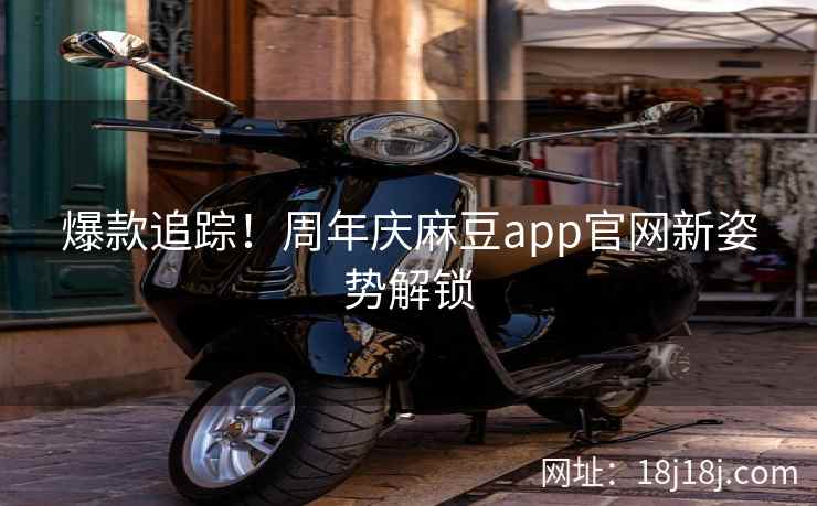 爆款追踪！周年庆麻豆app官网新姿势解锁