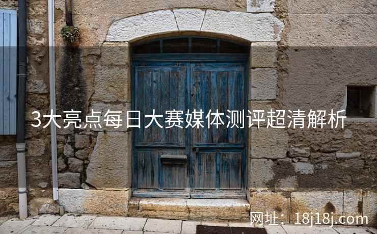 3大亮点每日大赛媒体测评超清解析