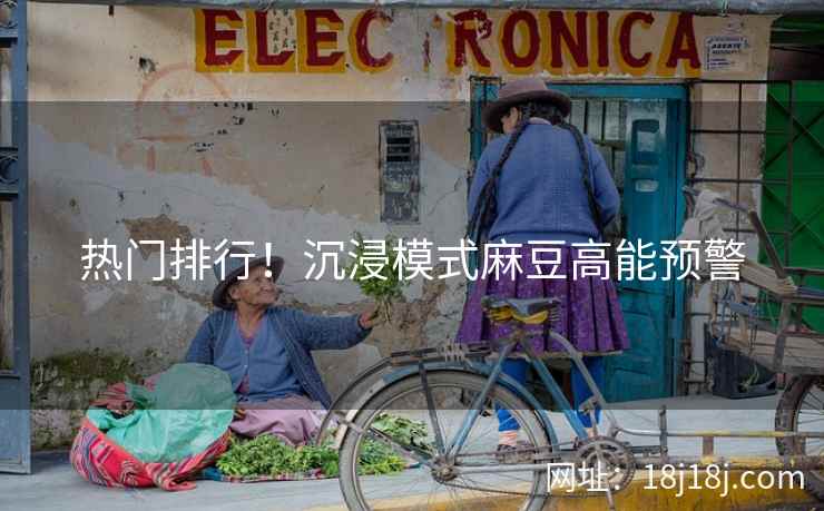 热门排行！沉浸模式麻豆高能预警